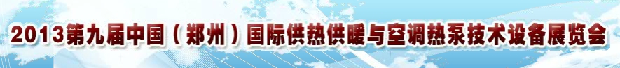 2013第九届郑州国际供热供暖与空调热泵技术设备展览会