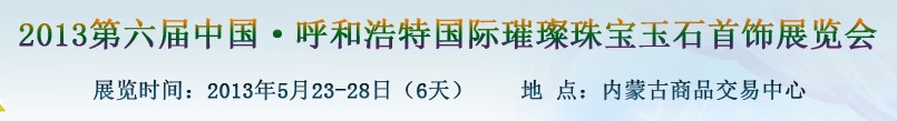 2013第六届（呼和浩特）国际璀璨珠宝玉石首饰精品展