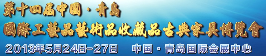 2013第十四届中国青岛国际工艺品艺术品收藏品及古典家具博览会