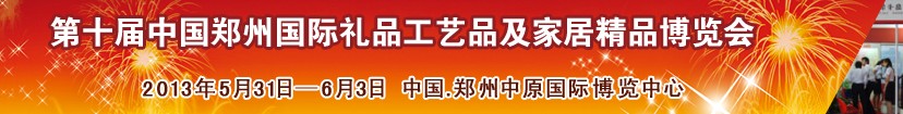 2013第十届中国郑州国际礼品工艺品及家居精品博览会