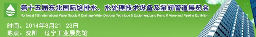 2014第十五届中国东北国际给排水、水处理技术设备及泵、阀、管道展览会（沈阳）