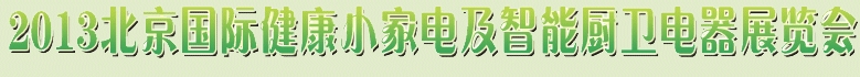 2013北京国际健康小家电及智能厨卫电器展览会