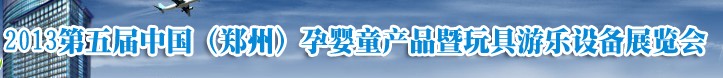 2013中国（郑州）第五届孕婴童用品暨玩具游乐设备展览会