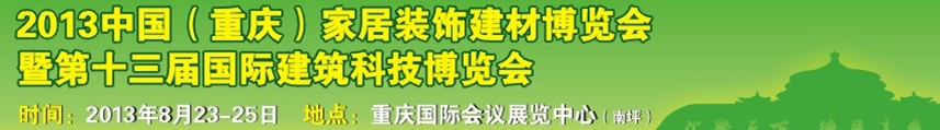 2013中国（重庆）家居装饰建材博览会暨第十三届国际建筑科技博览会