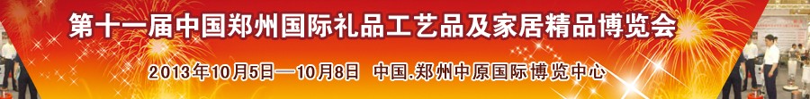 2013第十一届中国郑州国际礼品工艺品及家居精品博览会