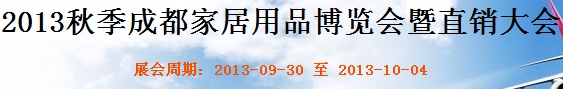 2013秋季成都家居用品博览会暨直销大会成都国际家具工业展览会