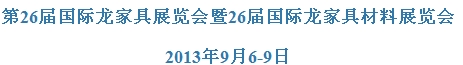 2013第二十六届龙家具精品展览会暨家具原辅材料展览会