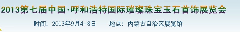 2013第七届（呼和浩特）国际璀璨珠宝玉石首饰精品展