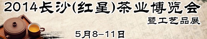 2014长沙（红星）茶叶博览会暨工艺品展