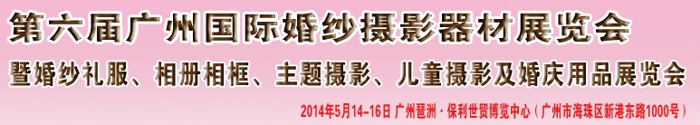 2014第六届广州婚纱摄影器件展览会暨相册相框、主题摄影及儿童摄影、婚庆用品展览会