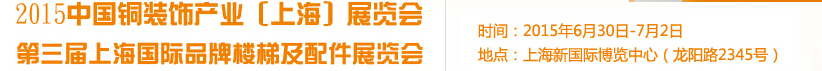 2015铜装饰产业（上海）展览会<br>第三届上海国际品牌楼梯及配件展览会