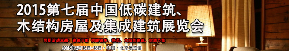 2015第七届中国低碳建筑、木结构房屋及集成建筑展览会