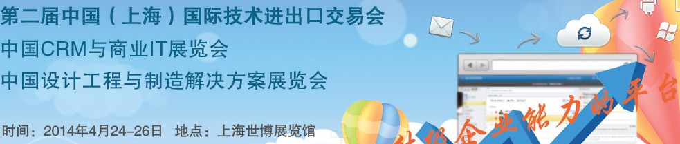 2014中国（上海）国际技术进出口交易会<br>2014中国CRM与商业IT展<br>中国设计工程与制造解决方案展览会