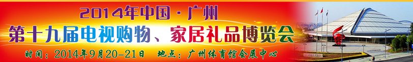 2014中国广州第十九届电视购物、家居礼品博览会