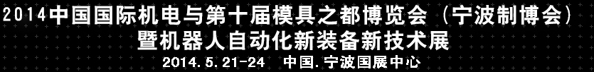 2014中国国际机电与第十届模具之都博览会（宁波制博会）暨机器人自动化新装备新技术展