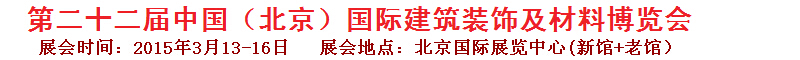 2015第二十二届中国（北京）国际建筑装饰及材料博览会