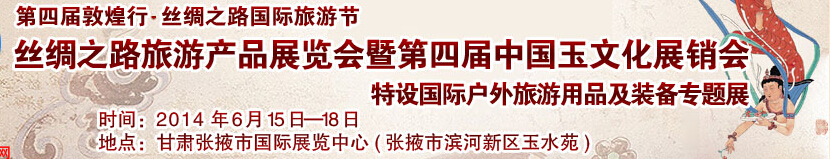 2014第四届敦煌行·丝绸之路国际旅游节<br>丝绸之路旅游产品展览会暨第四届中国玉文化展销会
