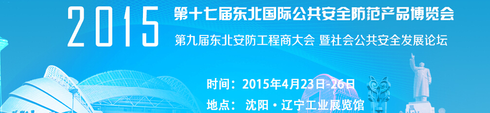 2015第十七届东北国际公共安全防范产品博览会暨第九届东北安防工程商大会
