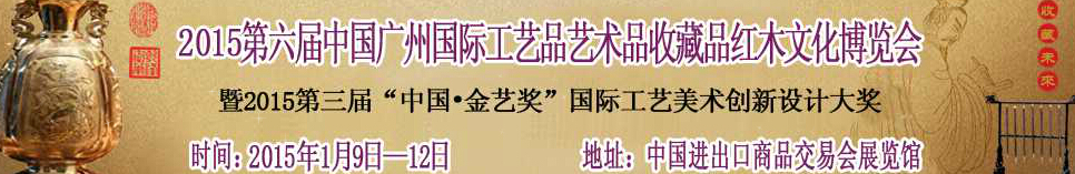 2015第六届中国广州国际工艺品艺术品收藏品及红木文化展览会