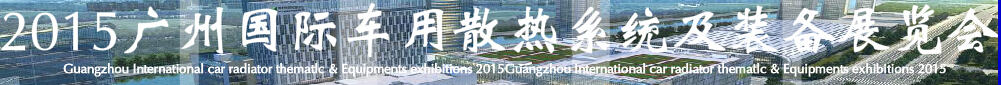 2015第十二届广州(国际)车用散热系统暨相关设备展览会
