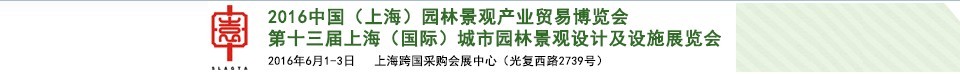 2016第十三届上海（国际）城市园林景观绿化设计及设施展览会<br>中国（上海）园林景观产业贸易博览会