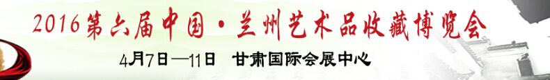 2016第六届中国(兰州)艺术品收藏博览会