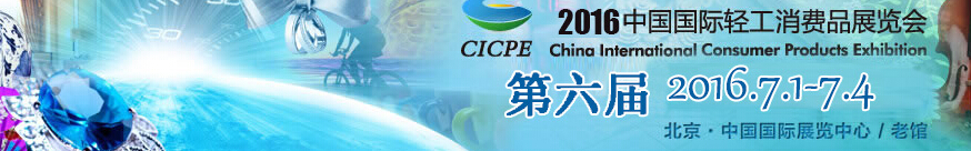 2016第六届中国国际轻工消费品展览会(CICPE)