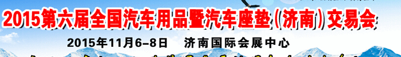 2015第六届全国汽车用品暨汽车座垫（济南）交易会