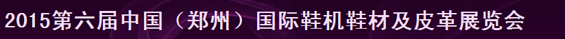 2015第六届中国（郑州）鞋机鞋材及皮革展览会
