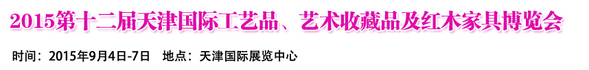 2015第十二届天津国际工艺礼品、收藏品及红木家具展览会