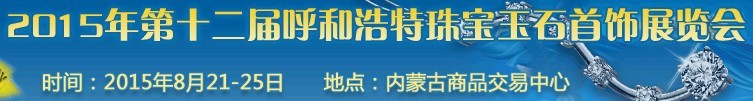 2015第十二届（呼和浩特）国际珠宝玉石首饰展览会