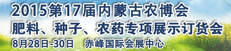 2015第十七届内蒙古国际农业博览会暨肥料、种子、农药展示订货会