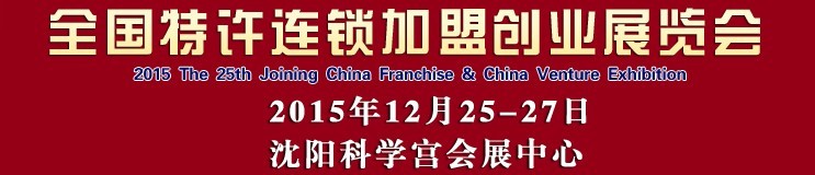 2015第25届沈阳全国特许连锁加盟创业项目博览会