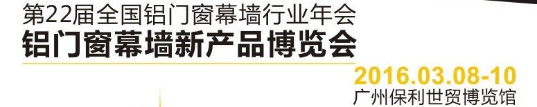2016第二十二届全国铝门窗幕墙行业年会暨铝门窗幕墙新产品博览会