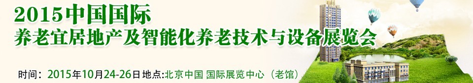 2015中国国际养老宜居地产及智能化养老技术与设备展览会