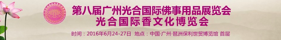 2016第八届广州光合国际佛事用品展览会<br>光合国际香文化博览会