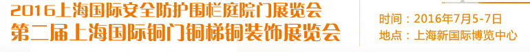 2016上海国际安全防护围栏庭院门展览会<br>2016第二届上海国际铜门铜梯铜装饰展览会