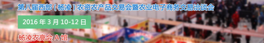 2016第八届西部（杨凌）农产品暨农资交易会暨农业电子商务交易洽谈会