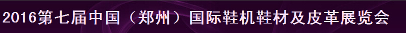 2016第七届中国（郑州）鞋机鞋材及皮革展览会