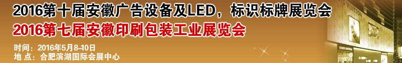 2016第十届安徽广告设备及LED、标识标牌展览会<br>2016第七届安徽印刷包装工业展览会