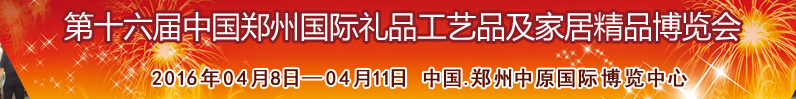 2016第十六届中国郑州国际礼品工艺品及家居精品博览会