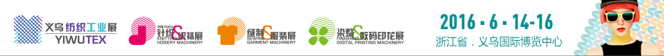 2016第十七届中国义乌国际针织及织袜机械展览会<br>第六届中国义乌国际缝制及自动化服装机械展览会<br>第三届中国义乌国际染整及数码印花机械展览会