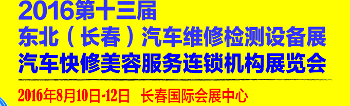 2016第13届东北（长春）国际汽车维修检测设备展暨汽车快修美容服务连锁机构展