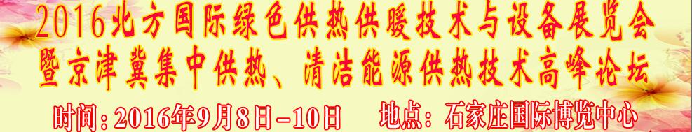 2016北方国际绿色供热采暖、通风、空调技术与设备展览会<br>暨京津冀集中供热、清洁能源供热技术高峰论坛