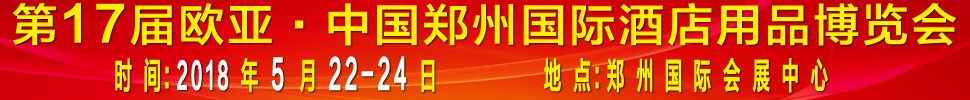 2018第17届欧亚·中国郑州国际酒店用品博览会