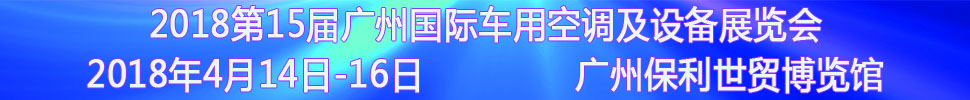 2018第15届中国（广州）国际车用空调及设备展览会<br>2018第15届广州(国际)车用散热系统暨相关设备展览会<br>2018第2届广州国际车用滤清器技术与产品及汽车服务业耗材及易损件展览会