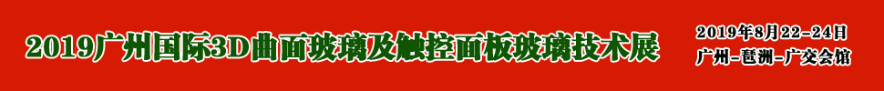 2019广州国际3D曲面玻璃及触控面板玻璃技术展览会<br>广州3D曲面玻璃展/触控面板玻璃展/触控面板材料机械展
