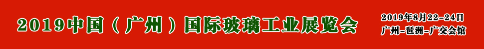 2019中国（广州）国际玻璃展览会暨广州国际玻璃工业技术展览会