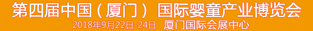 2018第4届中国（厦门）国际婴童产业博览会暨中国（厦门）国际孕婴用品展<br>中国（厦门）国际童装展<br>中国（厦门）婴童产品包装设计展