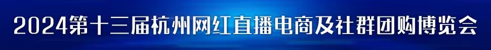 2023第五届中国 (杭州）网红直播电商与社群团购展览会/2024第十三届杭州（全球）新电商博览会